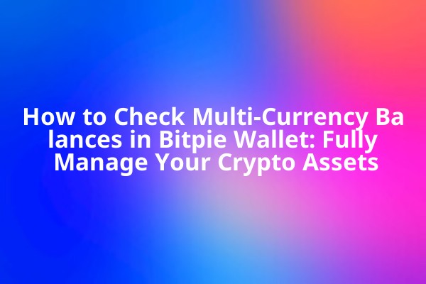 How to Check Multi-Currency Balances in Bitpie Wallet: Fully Manage Your Crypto Assets How to Check Multi-Currency Balances in Bitpie Wallet: Fully Manage Your Crypto Assets