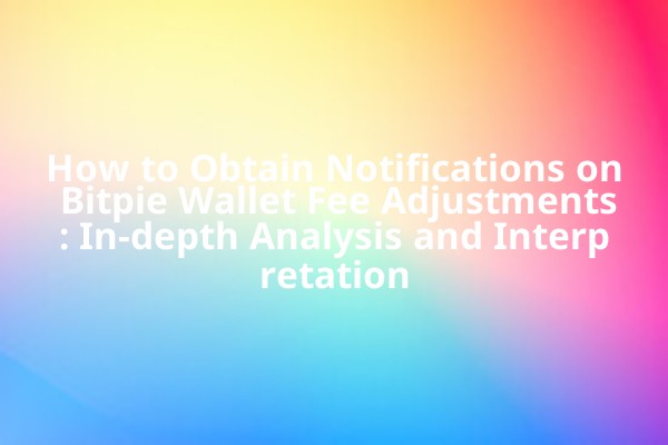 How to Obtain Notifications on Bitpie Wallet Fee Adjustments: In-depth Analysis and Interpretation How to Obtain Notifications on Bitpie Wallet Fee Adjustments: In-depth Analysis and Interpretation