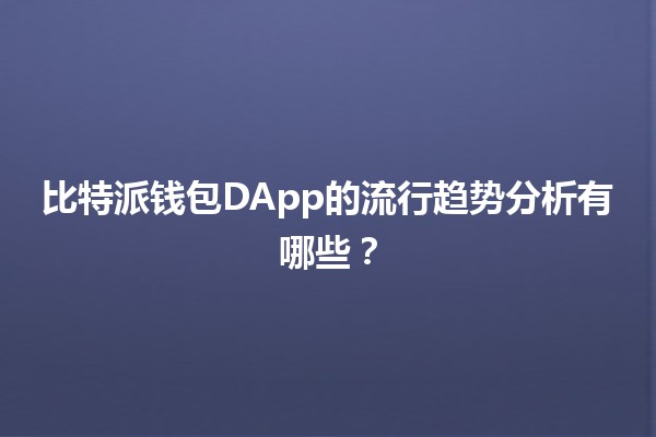 比特派钱包DApp的流行趋势分析有哪些？🔍💰