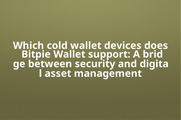 Which cold wallet devices does Bitpie Wallet support: A bridge between security and digital asset management
