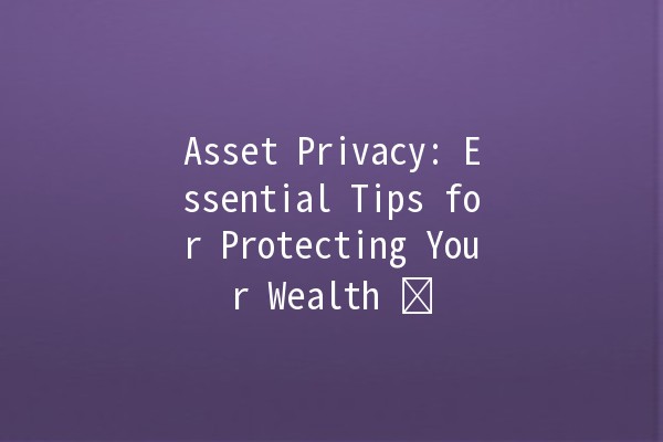 Asset Privacy: Essential Tips for Protecting Your Wealth 🛡️💼