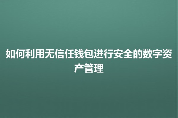 如何利用无信任钱包进行安全的数字资产管理 🔐💼