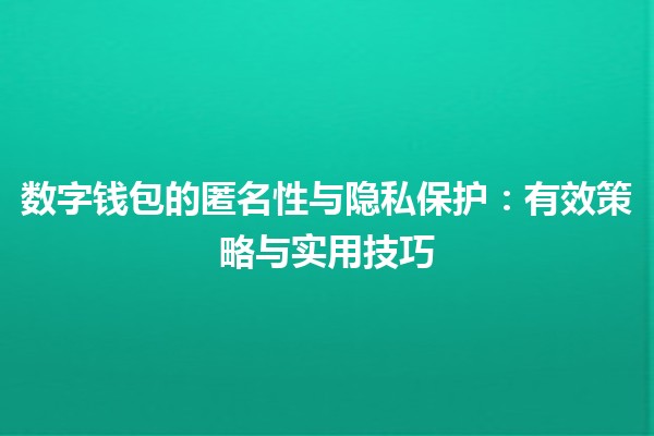 数字钱包的匿名性与隐私保护：有效策略与实用技巧💳🔒