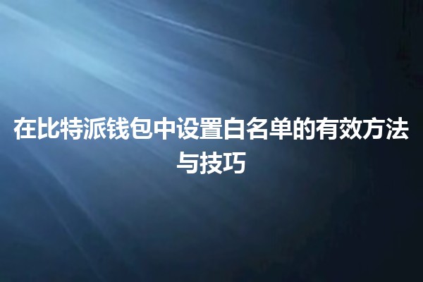 在比特派钱包中设置白名单的有效方法与技巧 🔐💰