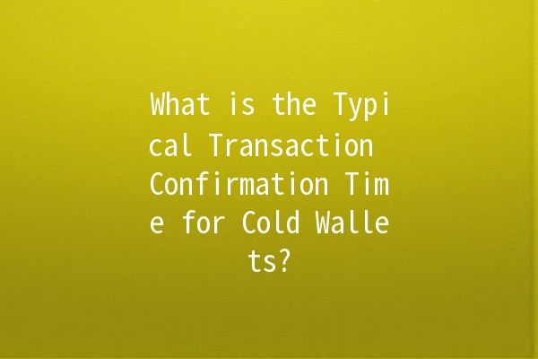 What is the Typical Transaction Confirmation Time for Cold Wallets? 📅💰