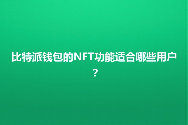 比特派钱包的NFT功能适合哪些用户？🔑🎨
