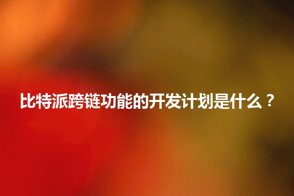 比特派跨链功能的开发计划是什么？🔗🚀