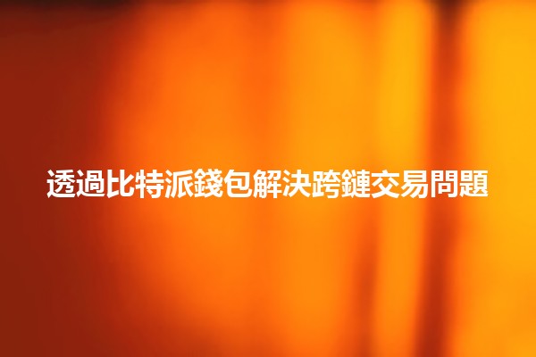 透過比特派錢包解決跨鏈交易問題💰🌐