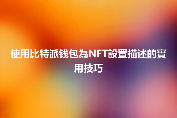 使用比特派钱包為NFT設置描述的實用技巧 ✨💎