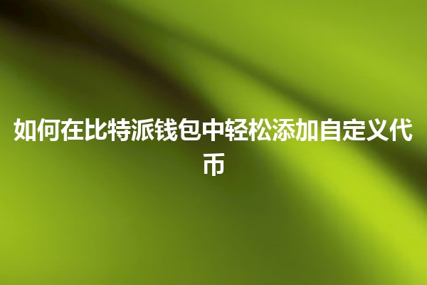 如何在比特派钱包中轻松添加自定义代币💰✨