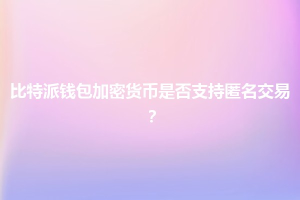 比特派钱包加密货币是否支持匿名交易？🧐💰