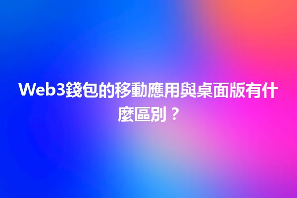 Web3錢包的移動應用與桌面版有什麼區別？📱💻