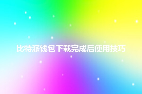 比特派钱包下载完成后使用技巧💰💻