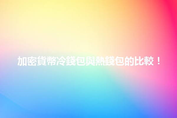 加密貨幣冷錢包與熱錢包的比較！💰🔐