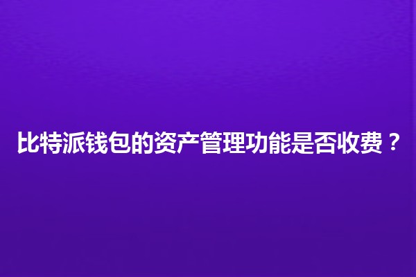 比特派钱包的资产管理功能是否收费？🪙💰