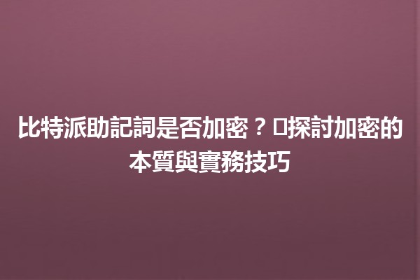 比特派助記詞是否加密？🛡️探討加密的本質與實務技巧