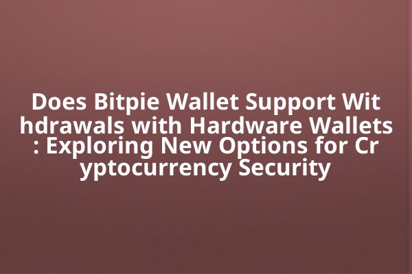 Does Bitpie Wallet Support Withdrawals with Hardware Wallets: Exploring New Options for Cryptocurrency Security