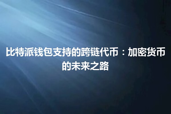 比特派钱包支持的跨链代币：加密货币的未来之路 🌐💰