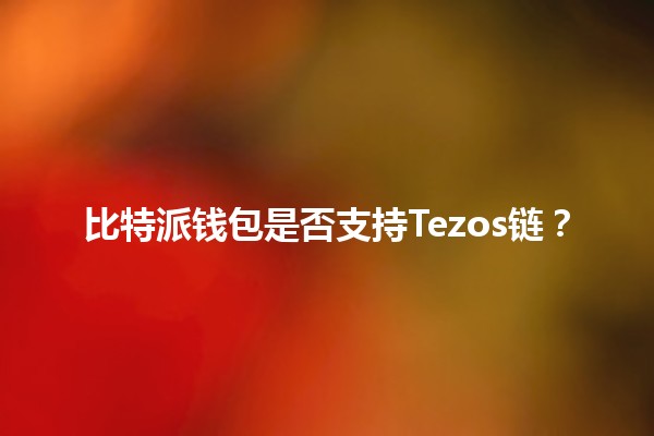 比特派钱包是否支持Tezos链？🔗💰