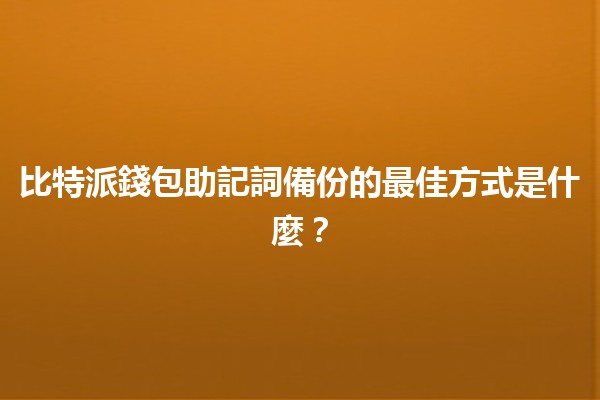 比特派錢包助記詞備份的最佳方式是什麼？🔐💼