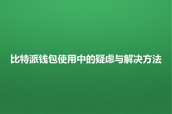 比特派钱包使用中的疑虑与解决方法💰🔐