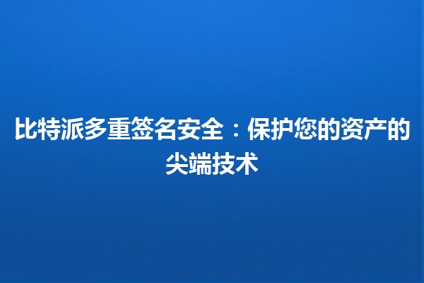 比特派多重签名安全：保护您的资产的尖端技术🔒💰
