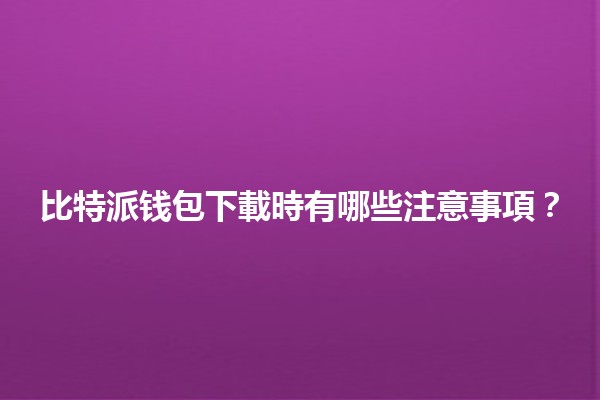 比特派钱包下載時有哪些注意事項？💼🚀