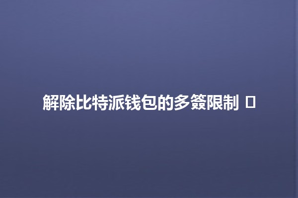 解除比特派钱包的多簽限制 🛡️💰