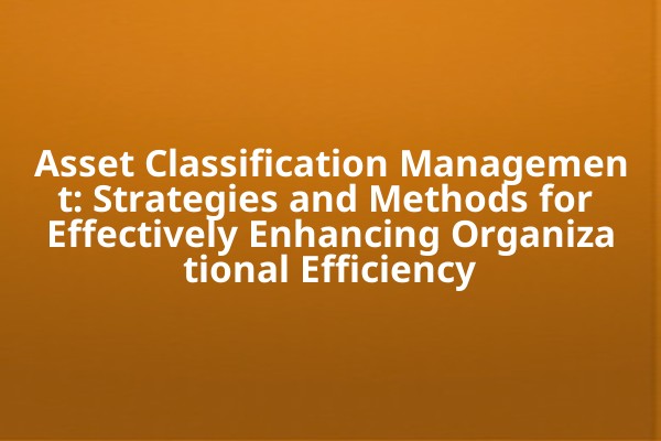 Asset Classification Management: Strategies and Methods for Effectively Enhancing Organizational Efficiency