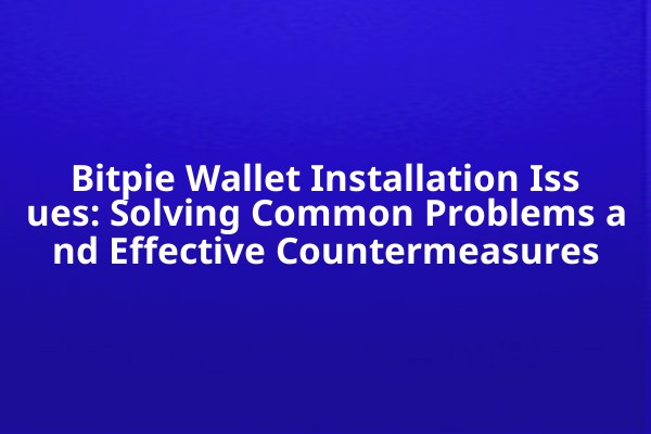 Bitpie Wallet Installation Issues: Solving Common Problems and Effective Countermeasures