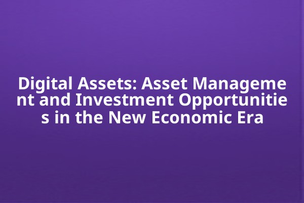 Digital Assets: Asset Management and Investment Opportunities in the New Economic Era