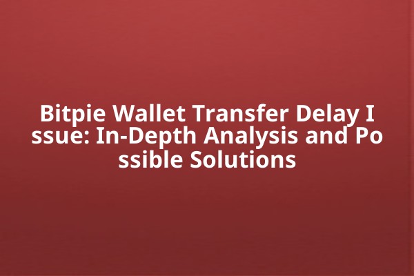 Bitpie Wallet Transfer Delay Issue: In-Depth Analysis and Possible Solutions