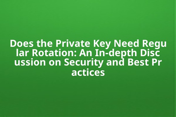 Does the Private Key Need Regular Rotation: An In-depth Discussion on Security and Best Practices