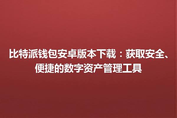 📲 比特派钱包安卓版本下载：获取安全、便捷的数字资产管理工具