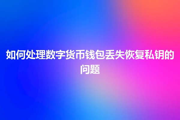 如何处理数字货币钱包丢失恢复私钥的问题 🔑💔