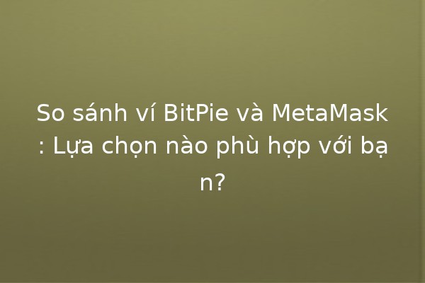 So sánh ví BitPie và MetaMask: Lựa chọn nào phù hợp với bạn? 💰🔑