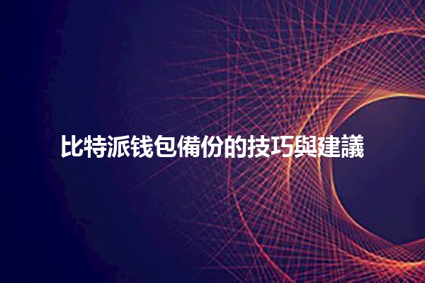 比特派钱包備份的技巧與建議 💰🔒