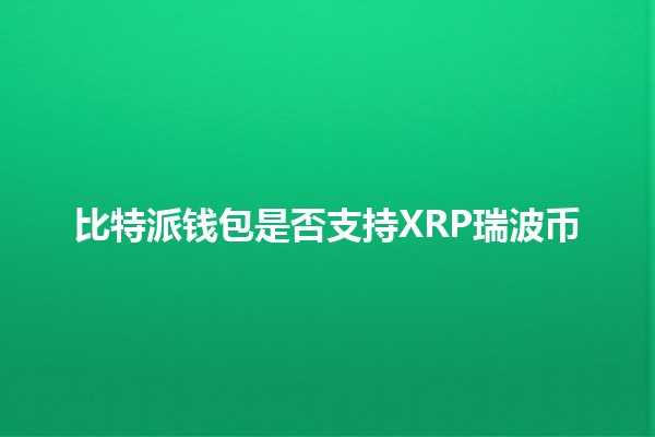 比特派钱包是否支持XRP瑞波币❓💰