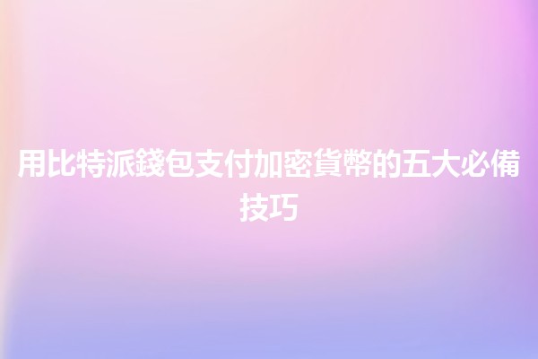 用比特派錢包支付加密貨幣的五大必備技巧💰🔑