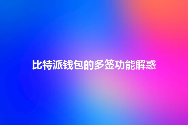 比特派钱包的多签功能解惑 🔑✨