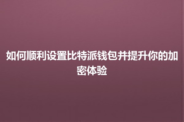 如何顺利设置比特派钱包并提升你的加密体验 🔐💰