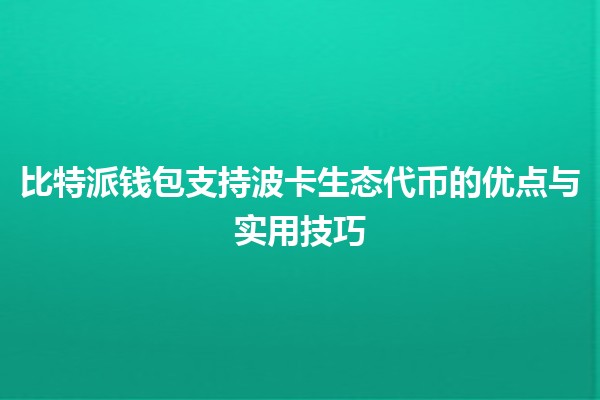 比特派钱包支持波卡生态代币的优点与实用技巧💰🌐