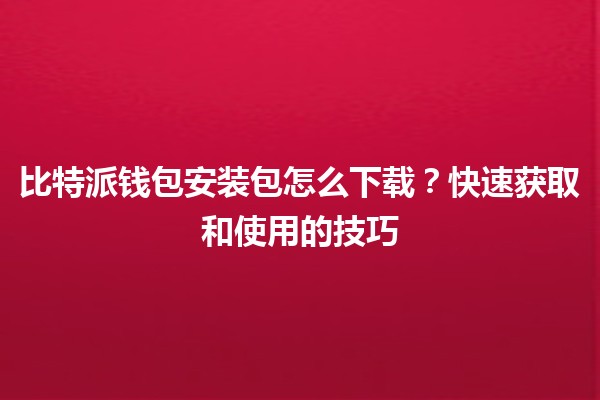 比特派钱包安装包怎么下载？快速获取和使用的技巧💰