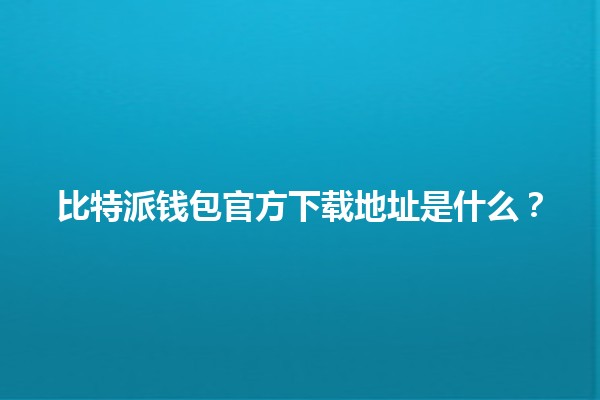 比特派钱包官方下载地址是什么？🏦🔗