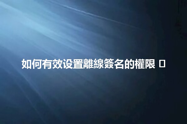 如何有效设置離線簽名的權限 ✍️🔒
