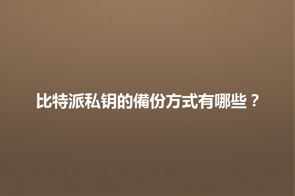 比特派私钥的備份方式有哪些？🔑✨