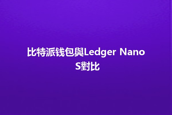 比特派钱包與Ledger Nano S對比 📊💰