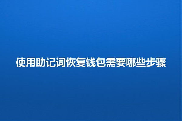 使用助记词恢复钱包需要哪些步骤🪙🔑