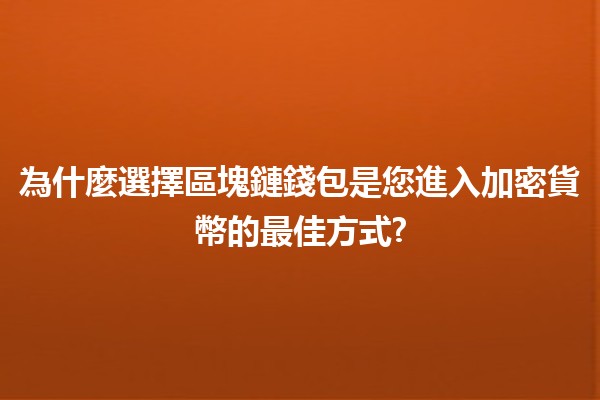 為什麼選擇區塊鏈錢包是您進入加密貨幣的最佳方式? 🚀💰