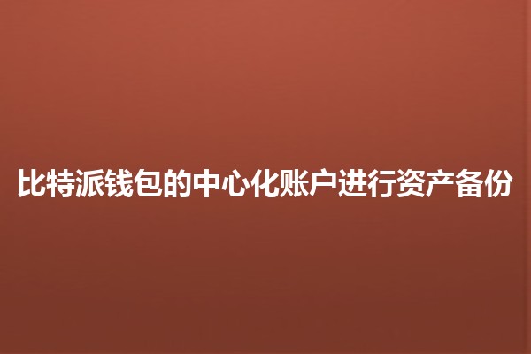 比特派钱包的中心化账户进行资产备份💰🔒
